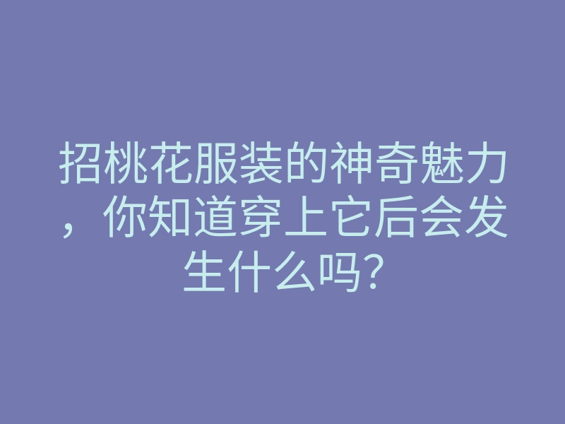 招桃花服装的神奇魅力,你知道穿上它后会发生什么吗?