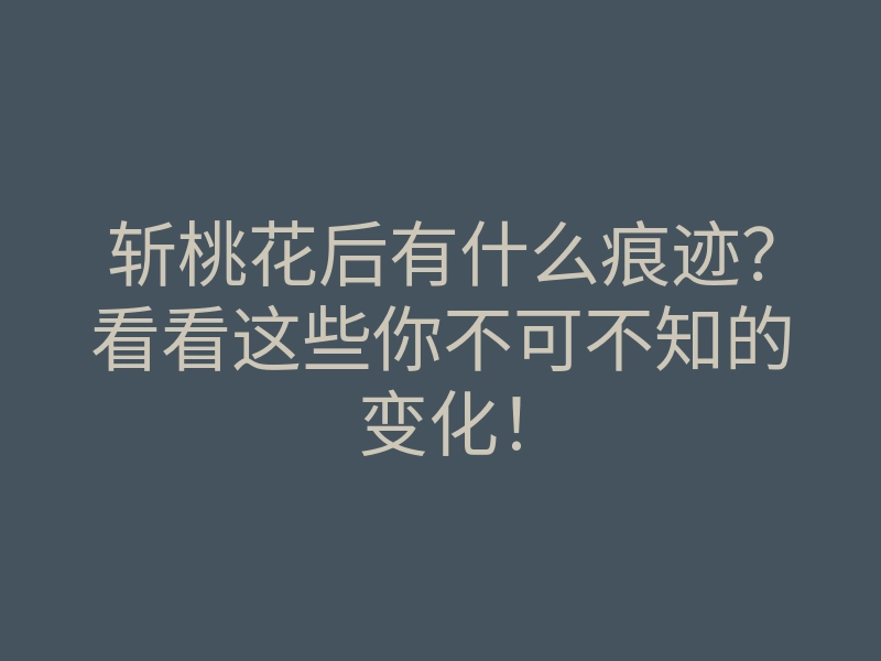 斩桃花后有什么痕迹?看看这些你不可不知的变化!