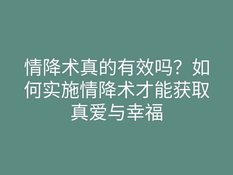 情降术真的有效吗?如何实施情降术才能获取真爱与幸福
