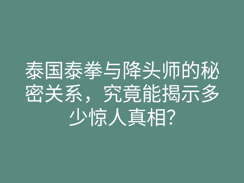 泰国泰拳与降头师的秘密关系,究竟能揭示多少惊人真相?