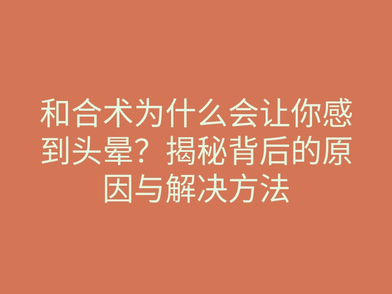 和合术为什么会让你感到头晕?揭秘背后的原因与解决方法