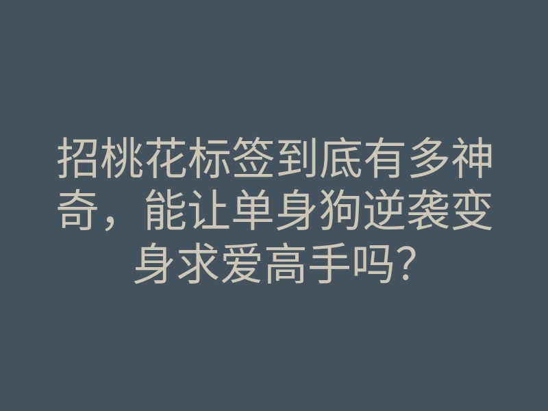 招桃花标签到底有多神奇,能让单身狗逆袭变身求爱高手吗?