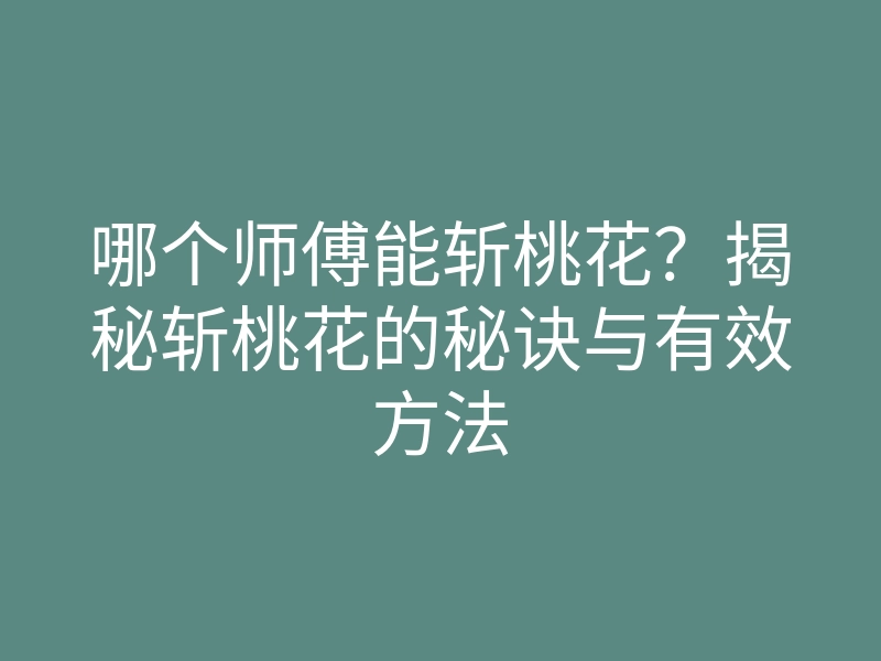 哪个师傅能斩桃花?揭秘斩桃花的秘诀与有效方法
