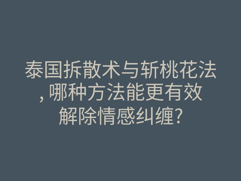 泰国拆散术与斩桃花法, 哪种方法能更有效解除情感纠缠?