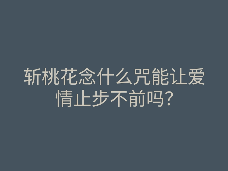 斩桃花念什么咒能让爱情止步不前吗?