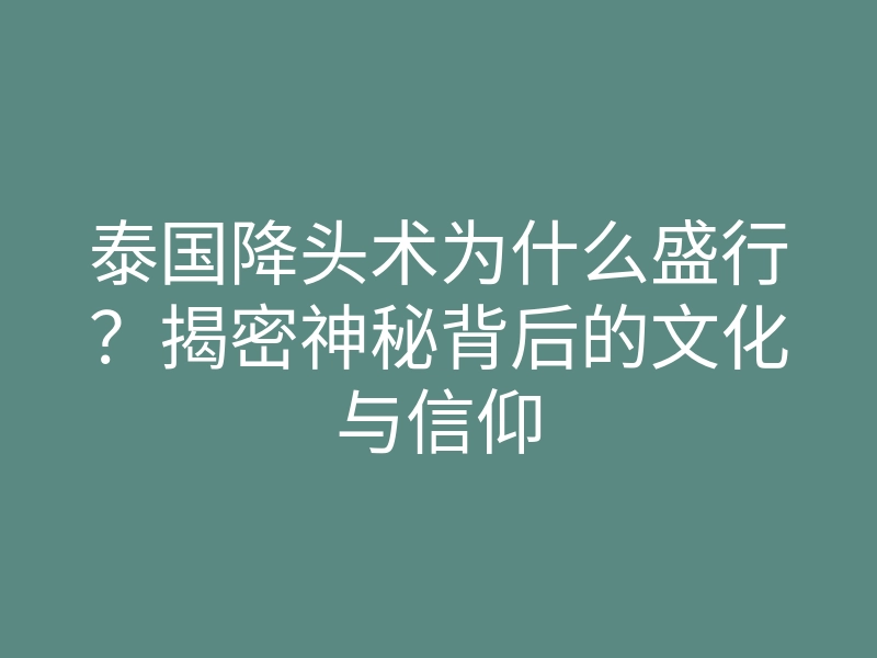 泰国降头术为什么盛行?揭密神秘背后的文化与信仰