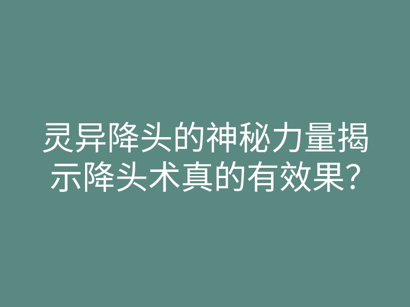 灵异降头的神秘力量揭示降头术真的有效果?