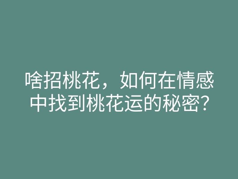 啥招桃花,如何在情感中找到桃花运的秘密?