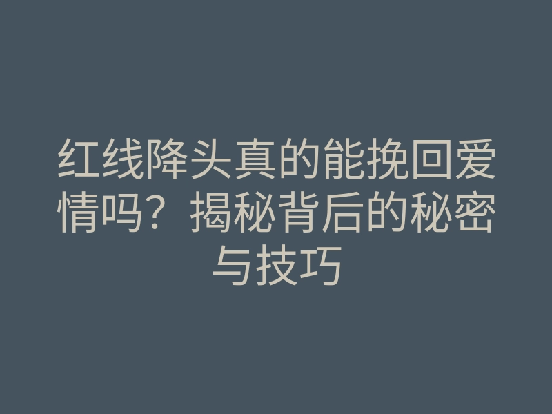 红线降头真的能挽回爱情吗?揭秘背后的秘密与技巧