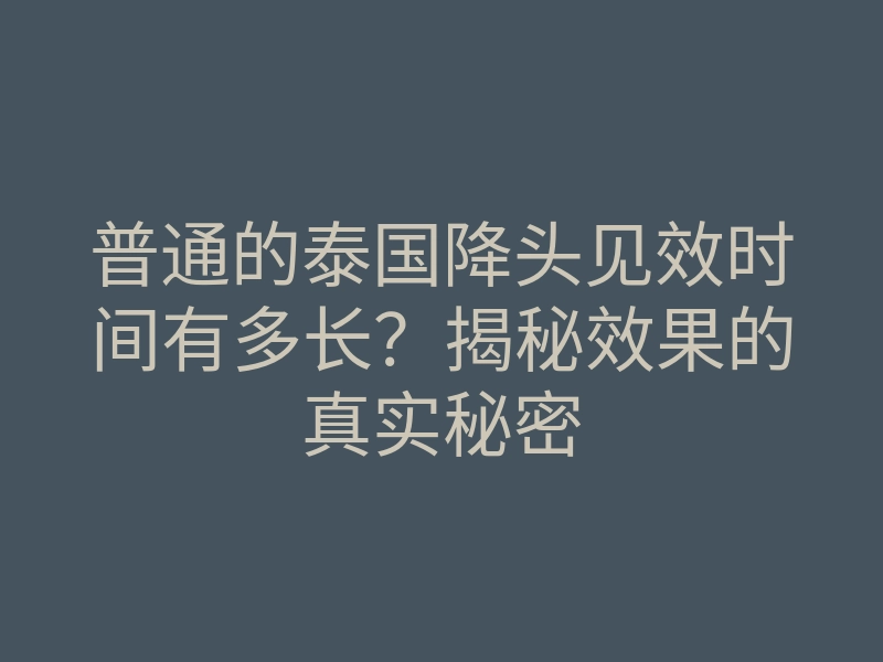 普通的泰国降头见效时间有多长?揭秘效果的真实秘密