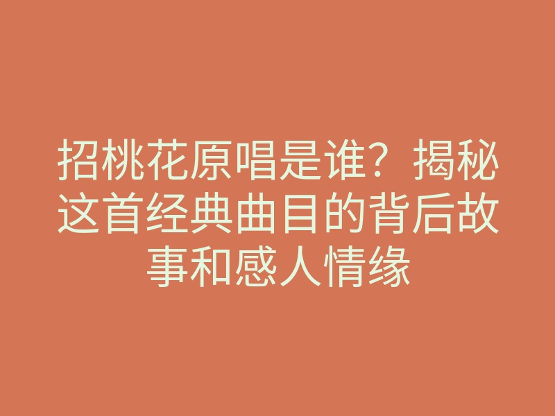 招桃花原唱是谁?揭秘这首经典曲目的背后故事和感人情缘