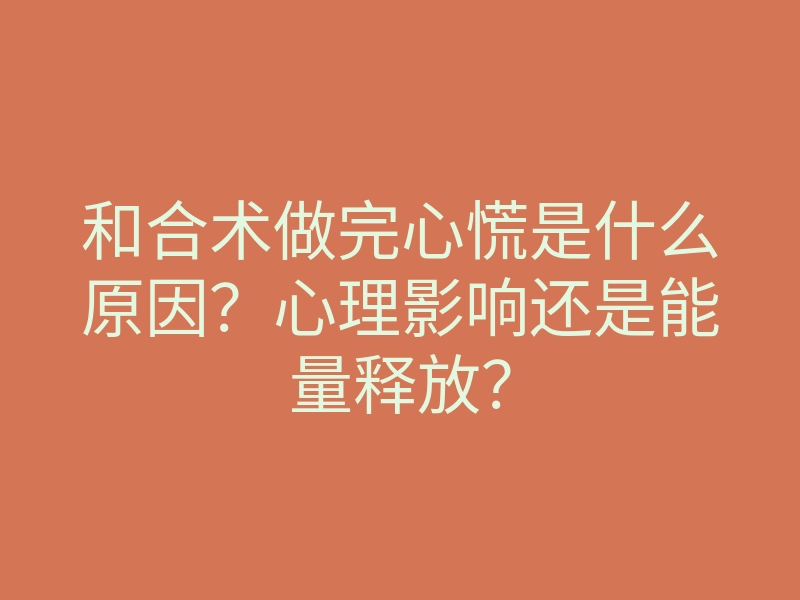 和合术做完心慌是什么原因?心理影响还是能量释放?