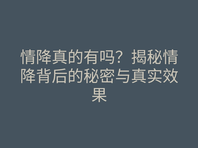 情降真的有吗?揭秘情降背后的秘密与真实效果