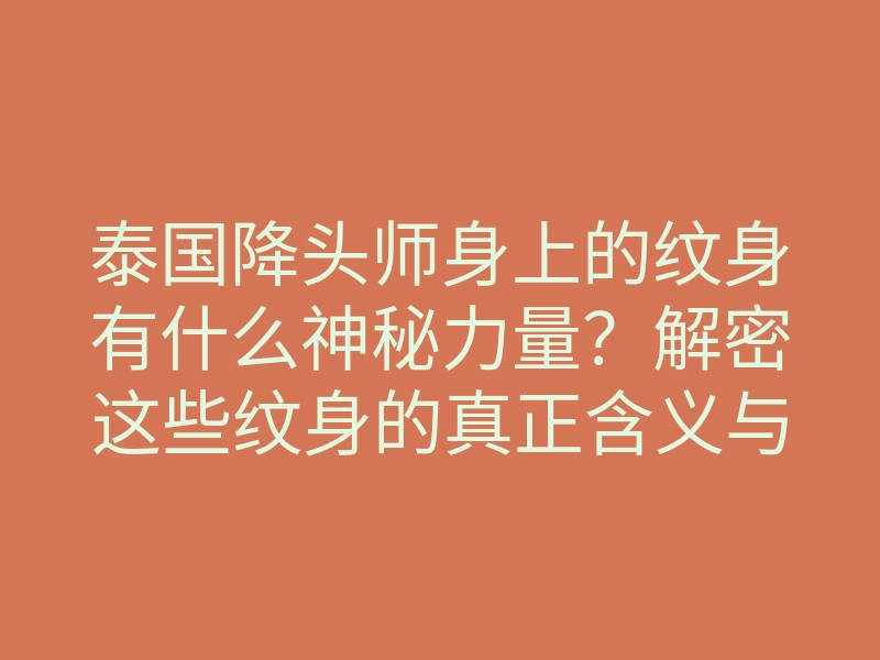 泰国降头师身上的纹身有什么神秘力量?解密这些纹身的真正含义与用途!