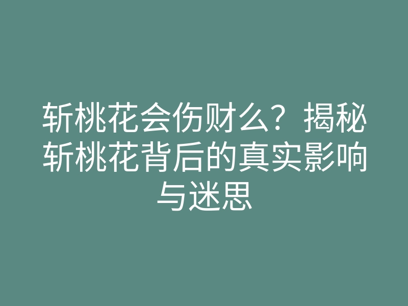 斩桃花会伤财么?揭秘斩桃花背后的真实影响与迷思