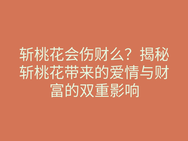 斩桃花会伤财么?揭秘斩桃花带来的爱情与财富的双重影响