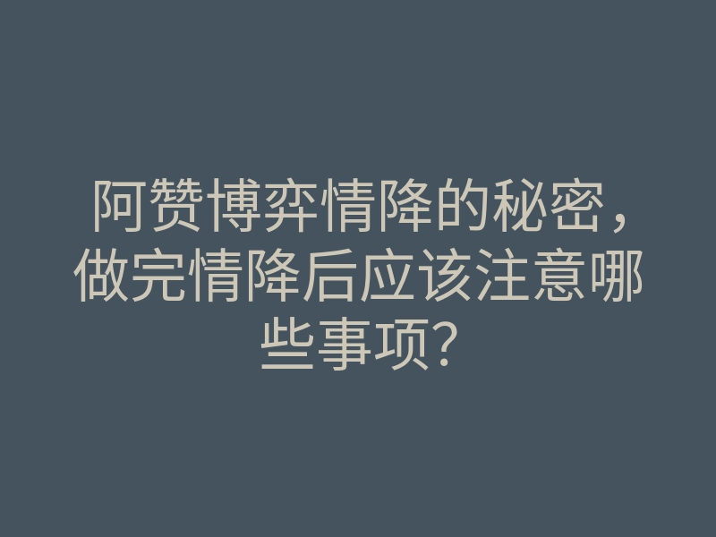 阿赞博弈情降的秘密,做完情降后应该注意哪些事项?