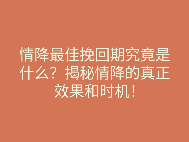 情降最佳挽回期究竟是什么?揭秘情降的真正效果和时机!