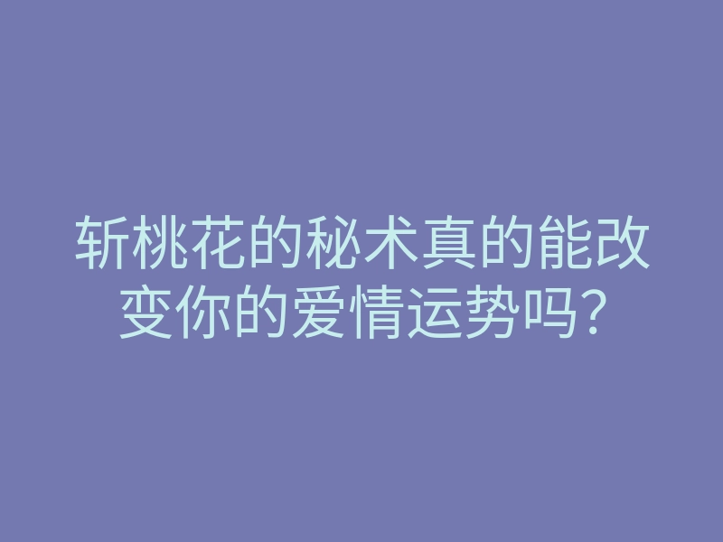 斩桃花的秘术真的能改变你的爱情运势吗?