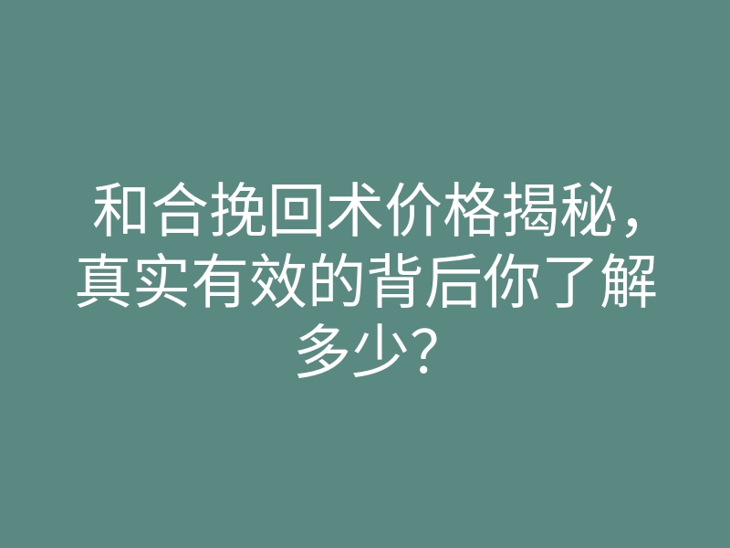 和合挽回术价格揭秘,真实有效的背后你了解多少?