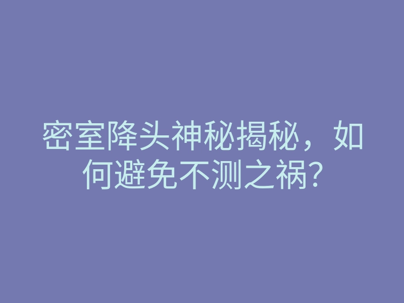 密室降头神秘揭秘,如何避免不测之祸?