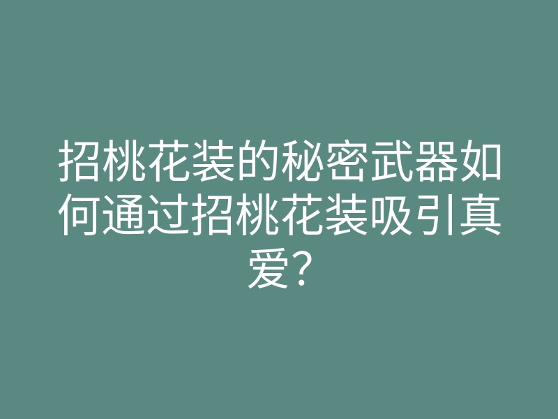 招桃花装的秘密武器如何通过招桃花装吸引真爱?