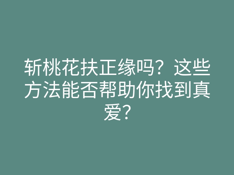 斩桃花扶正缘吗？这些方法能否帮助你找到真爱？