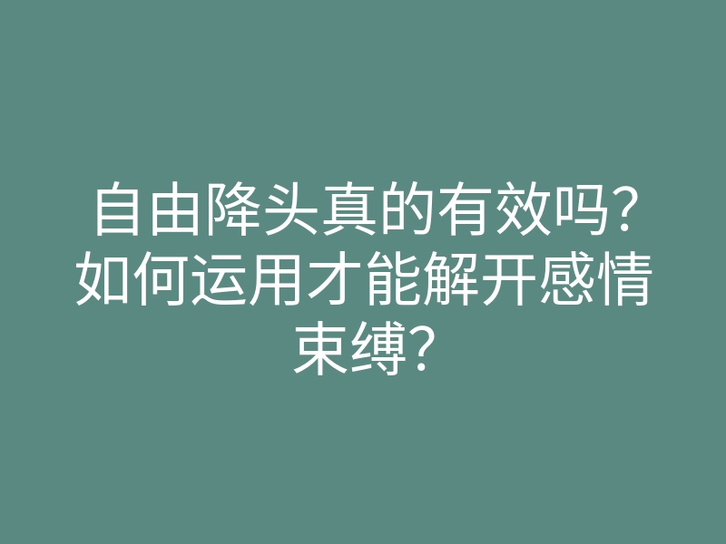自由降头真的有效吗?如何运用才能解开感情束缚?