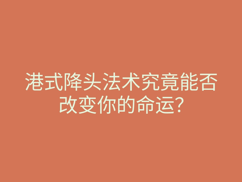 港式降头法术究竟能否改变你的命运?