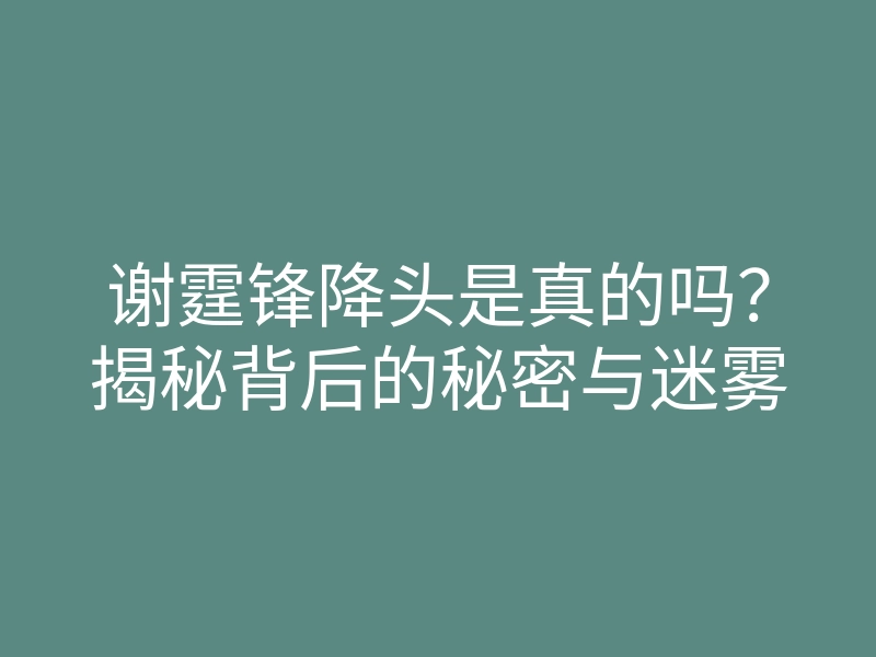 谢霆锋降头是真的吗?揭秘背后的秘密与迷雾