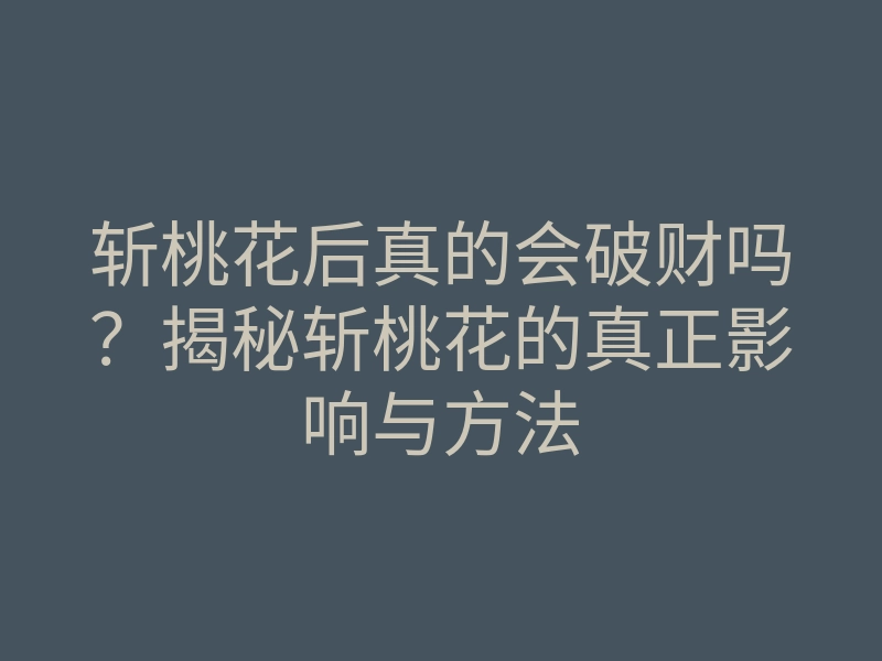 斩桃花后真的会破财吗?揭秘斩桃花的真正影响与方法
