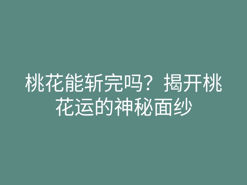 桃花能斩完吗?揭开桃花运的神秘面纱