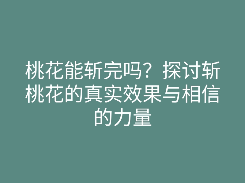 桃花能斩完吗?探讨斩桃花的真实效果与相信的力量