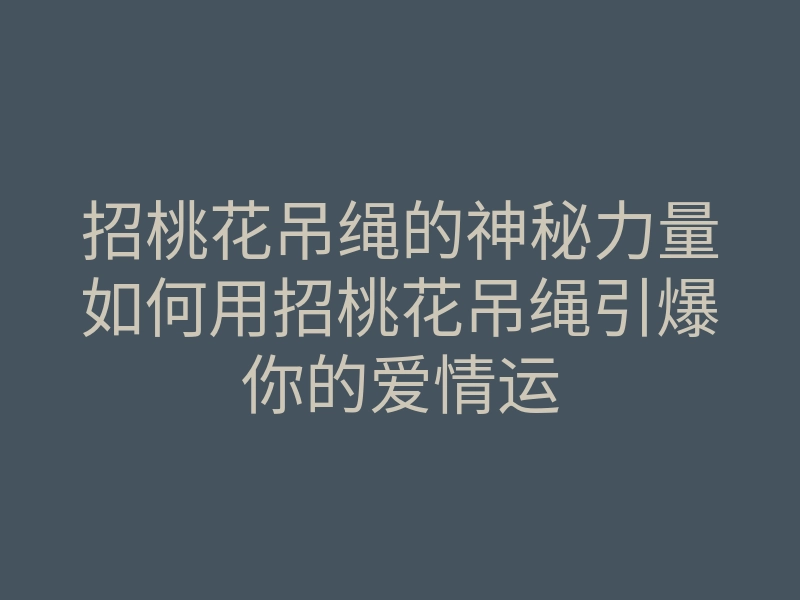 招桃花吊绳的神秘力量如何用招桃花吊绳引爆你的爱情运