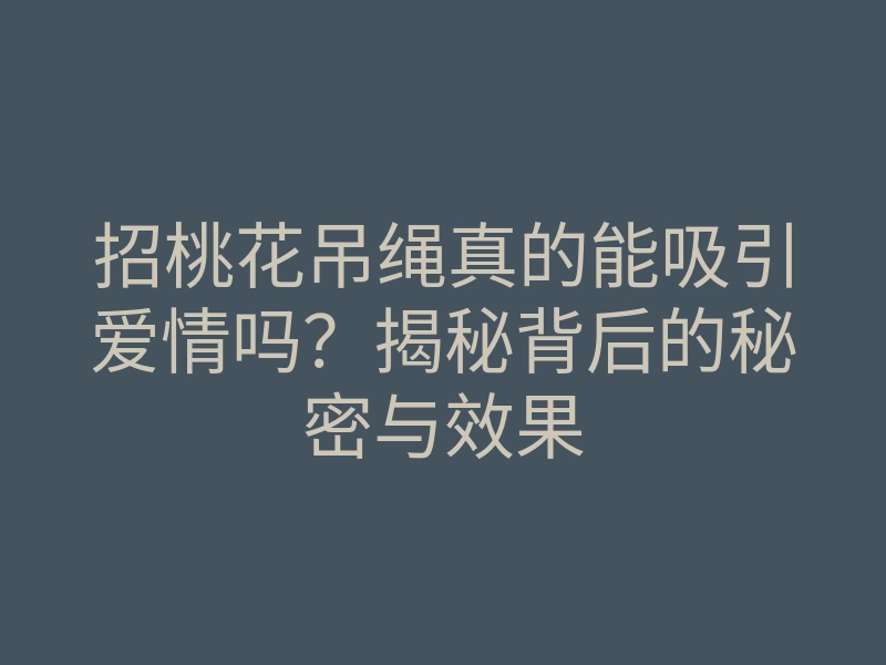 招桃花吊绳真的能吸引爱情吗?揭秘背后的秘密与效果