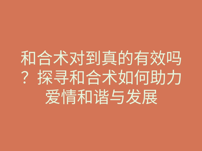 和合术对到真的有效吗?探寻和合术如何助力爱情和谐与发展