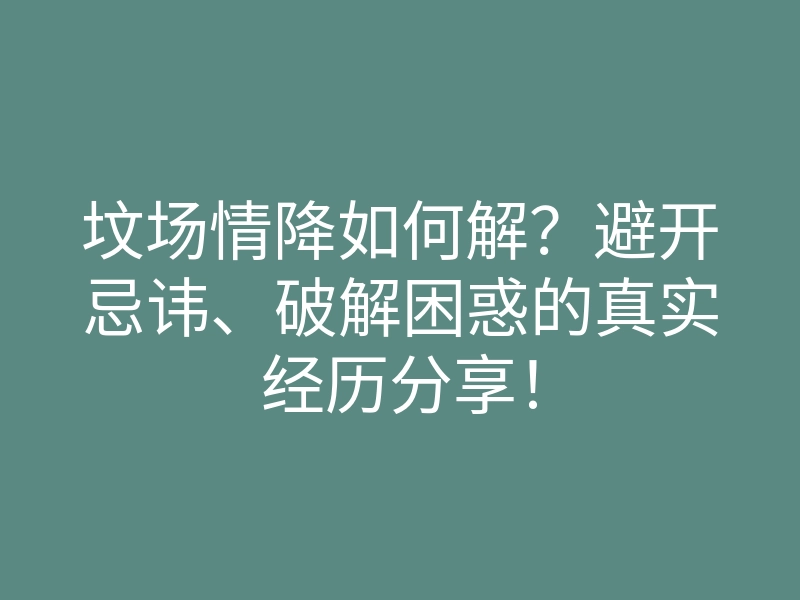 坟场情降如何解?避开忌讳、破解困惑的真实经历分享!