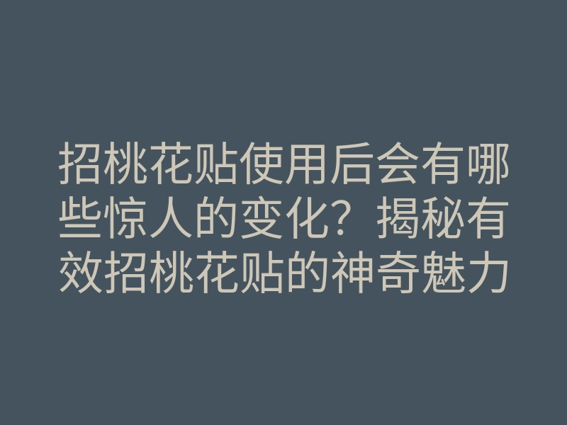 招桃花贴使用后会有哪些惊人的变化?揭秘有效招桃花贴的神奇魅力!