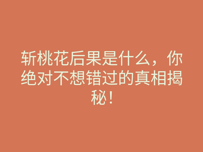 斩桃花后果是什么,你绝对不想错过的真相揭秘!