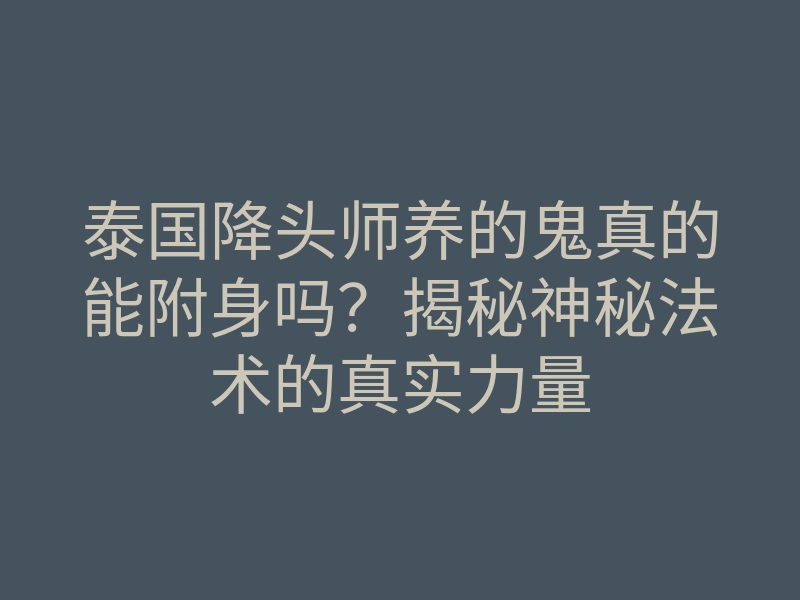 泰国降头师养的鬼真的能附身吗?揭秘神秘法术的真实力量