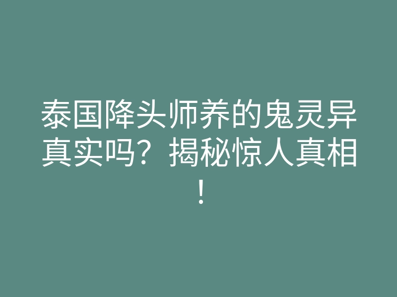 泰国降头师养的鬼灵异真实吗?揭秘惊人真相!