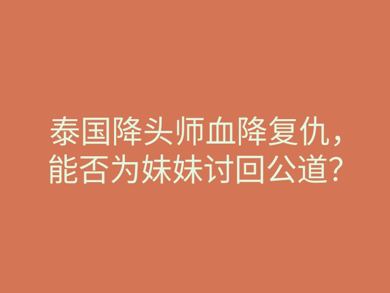 泰国降头师血降复仇,能否为妹妹讨回公道?
