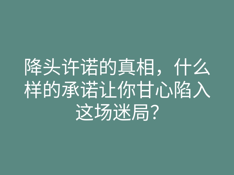 降头许诺的真相,什么样的承诺让你甘心陷入这场迷局?
