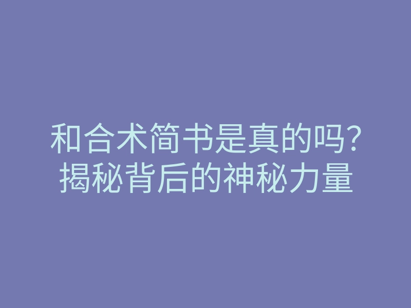 和合术简书是真的吗?揭秘背后的神秘力量