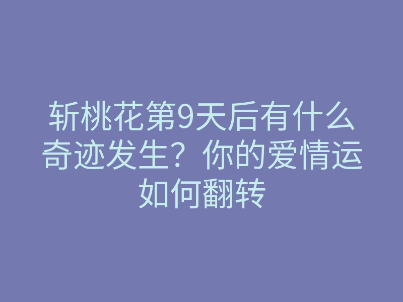 斩桃花第9天后有什么奇迹发生?你的爱情运如何翻转