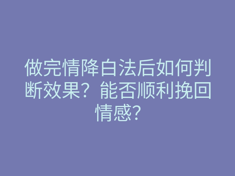 做完情降白法后如何判断效果?能否顺利挽回情感?
