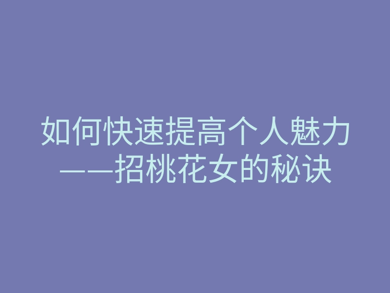 如何快速提高个人魅力——招桃花女的秘诀