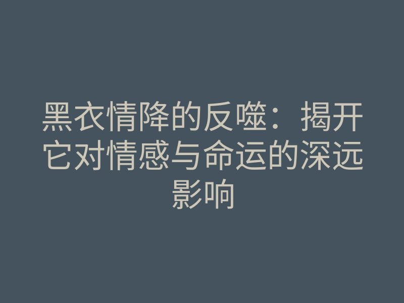 黑衣情降的反噬：揭开它对情感与命运的深远影响