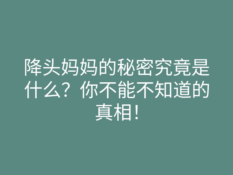 降头妈妈的秘密究竟是什么?你不能不知道的真相!