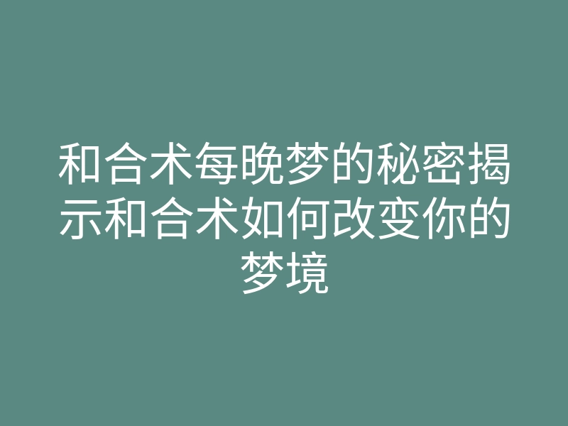 和合术每晚梦的秘密揭示和合术如何改变你的梦境